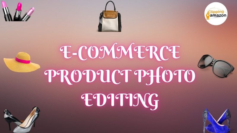 Ecommerce Product Photo Editing: The Secret of Increase Your Sales