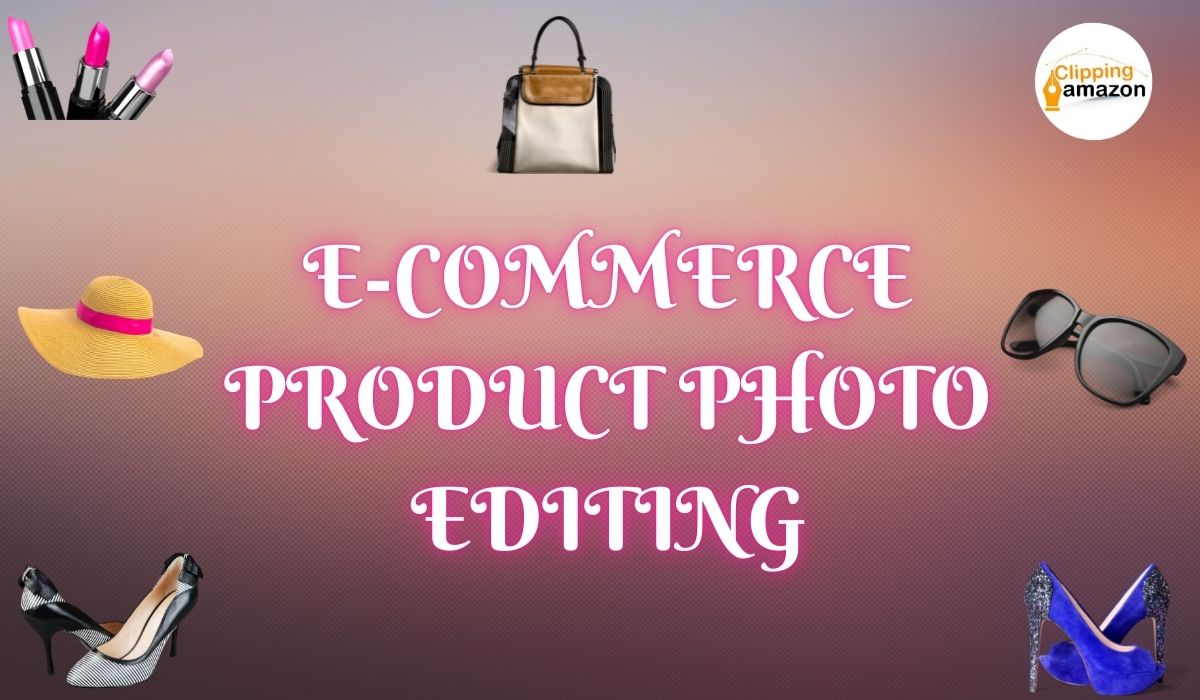 Ecommerce Product Photo Editing: The Secret of Increase Your Sales