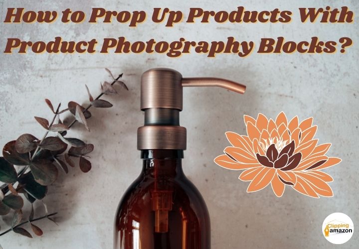 How To Prop Up Products With Product Photography Blocks?